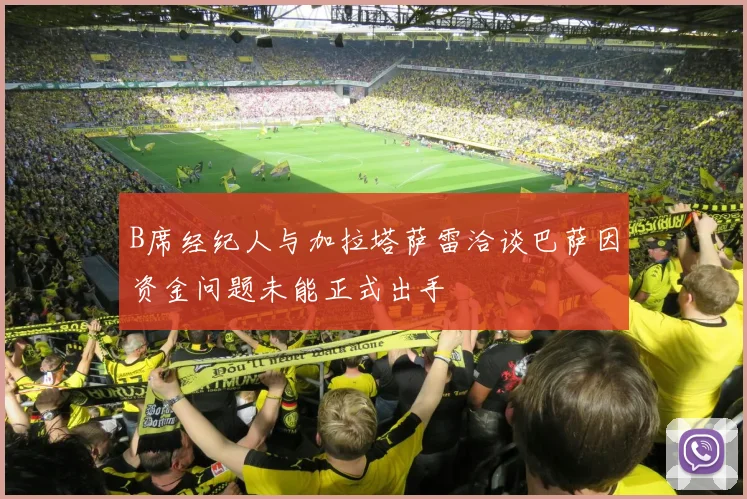 B席经纪人与加拉塔萨雷洽谈巴萨因资金问题未能正式出手