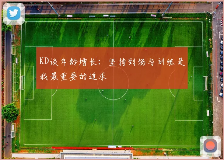 KD谈年龄增长：坚持到场与训练是我最重要的追求