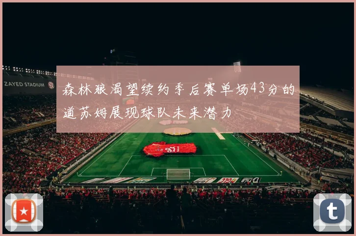 森林狼渴望续约季后赛单场43分的道苏姆展现球队未来潜力