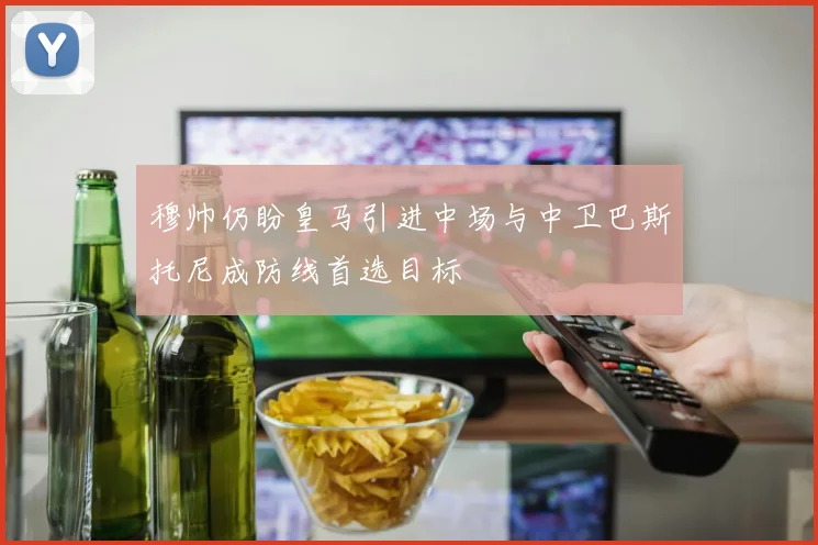穆帅仍盼皇马引进中场与中卫巴斯托尼成防线首选目标