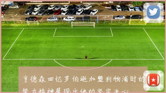 亨德森回忆罗伯逊加盟利物浦时的努力精神展现出他的坚定决心